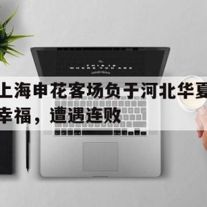 ju11.co-包含上海申花客场负于河北华夏幸福，遭遇连败的词条