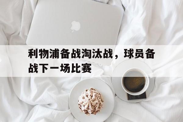 利物浦备战淘汰战,球员备战下一场比赛 利物浦备战淘汰战,球员备战下一场比赛