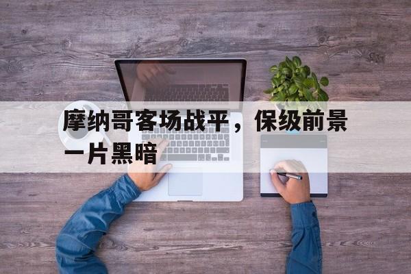 包含摩纳哥客场战平，保级前景一片黑暗的词条